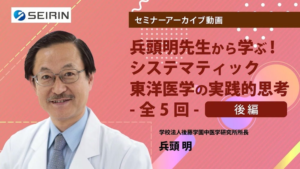 【セミナーアーカイブ動画】兵頭明先生から学ぶ!システマティック東洋医学の実践的思考 -後編-
